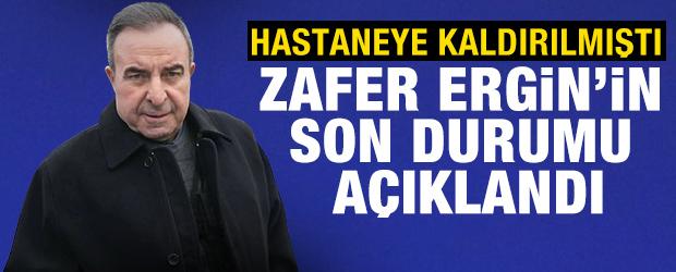 Hastaneye kaldırılmıştı! Zafer Ergin'in son durumu a&ccedil;ıklandı