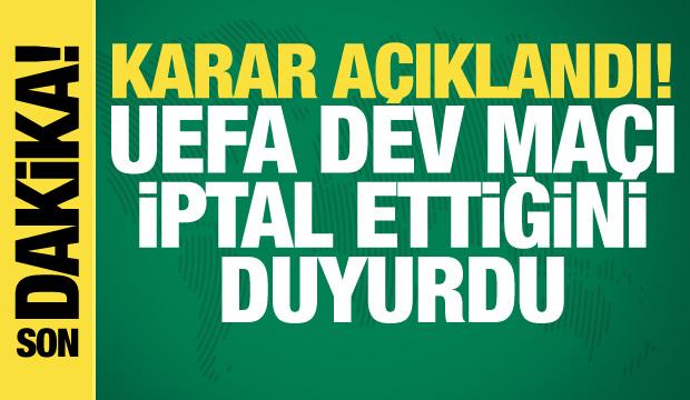 Karar resmen a&ccedil;ıklandı! UEFA dev ma&ccedil;ı iptal etti