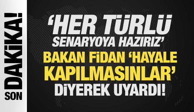 Son Dakika: Bakan Fidan, ' hayale kapılmasınlar' diyerek uyardı!