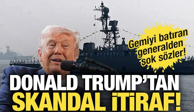 Trump'tan skandal itiraf! Gemiyi batıran generalden şok s&ouml;zler