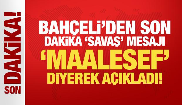 Bah&ccedil;eli'den son dakika 'savaş' mesajı: Bir an &ouml;nce sona ermelidir!