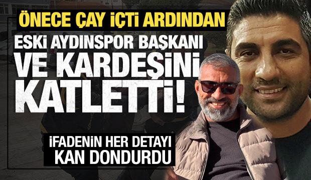 Eski Aydınspor Kul&uuml;b&uuml; Başkanı ile kardeşi katledildi! Katilin ilk ifadesi ortaya &ccedil;ıktı