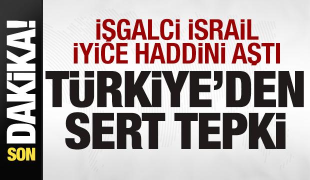 İsrail iyice haddini aştı! T&uuml;rkiye'den &ccedil;ok sert tepki