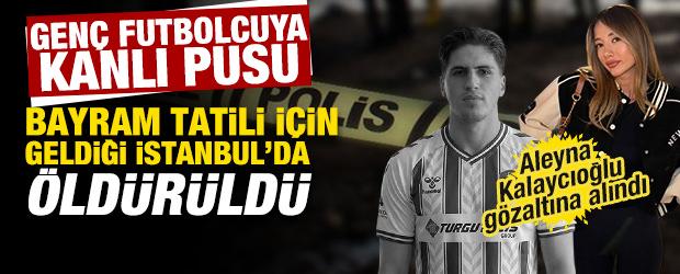 İstanbul'da kanlı pusu: Gen&ccedil; futbolcu &ouml;ld&uuml;r&uuml;ld&uuml;! Aleyna Kalaycıoğlu g&ouml;zaltına alındı