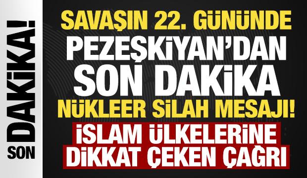 Savaşın 22. g&uuml;n&uuml;nde Pezeşkiyan'dan son dakika n&uuml;kleer silah mesajı!