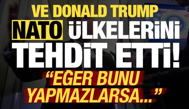 Son dakika... Ve Trump, NATO &uuml;lkelerini tehdit etti: Eğer yapmazlarsa...