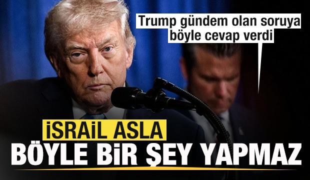Trump'tan g&uuml;ndem olan soruya cevap: İsrail asla b&ouml;yle şey yapmaz