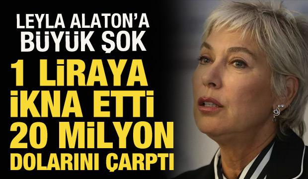 1 liraya ikna etti, 20 milyon dolarını &ccedil;arptı! İş insanı Leyla Alaton'a b&uuml;y&uuml;k şok