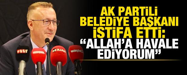 AK Partili Belediye Başkanı g&ouml;revinden istifa etti: Allah'a havale ediyorum