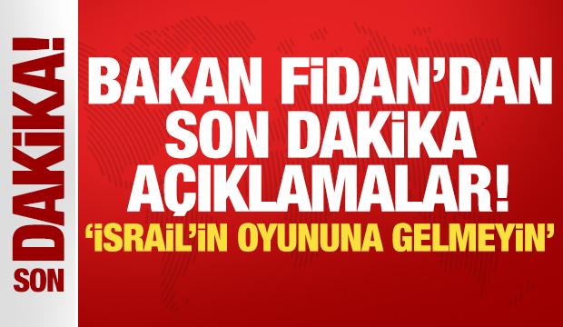 Bakan Fidan'dan son dakika a&ccedil;ıklamalar: İsrail'in oyununa gelmeyin