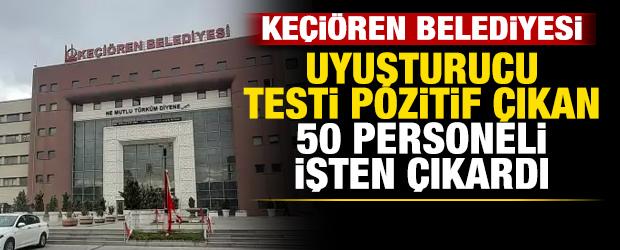 Ke&ccedil;i&ouml;ren Belediyesi uyuşturucu testi pozitif &ccedil;ıkan 50 personeli işten &ccedil;ıkardı