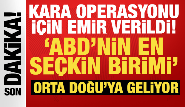 Kara operasyonu i&ccedil;in emir verildi: ABD'nin en se&ccedil;kin birimi Orta Doğu'ya geliyor!