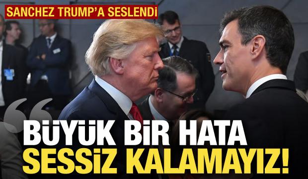 Sanchez Trump'a seslendi: B&uuml;y&uuml;k bir hata, sessiz kalamayız!