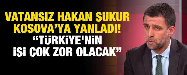 Vatansız Hakan Ş&uuml;k&uuml;r, Kosova&rsquo;ya yanladı! &ldquo;T&uuml;rkiye'nin işi &ccedil;ok zor olacak&rdquo;