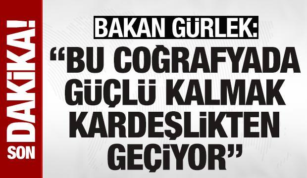 Bakan G&uuml;rlek: 'Bu coğrafyada g&uuml;&ccedil;l&uuml; kalmak kardeşlikten ge&ccedil;iyor'
