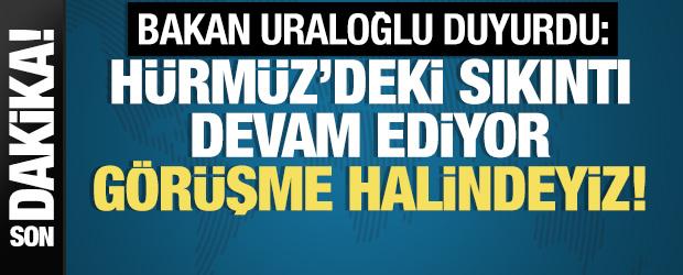 Bakan Uraloğlu: H&uuml;rm&uuml;z'deki sıkıntı devam ediyor! G&ouml;r&uuml;şme halindeyiz