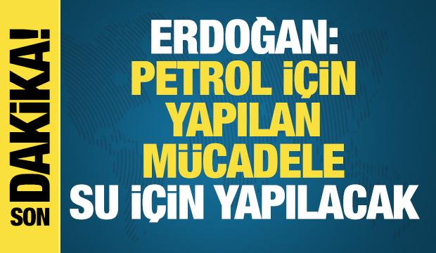 Başkan Erdoğan: Petrol i&ccedil;in yapılan m&uuml;cadele gelecekte su i&ccedil;in yapılacak