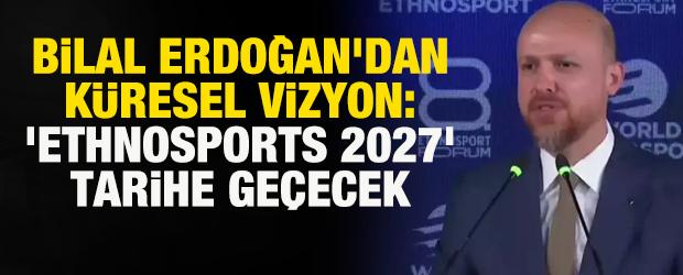 Bilal Erdoğan, k&uuml;resel vizyonu Antalya'da ortaya koydu: 'Ethnosports 2027' tarihe ge&ccedil;ecek