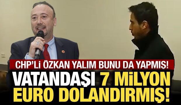 CHP'li &Ouml;zkan Yalım bunu da yapmış: Vatandaşı 7 milyon Euro dolandırmış!