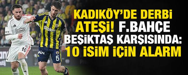 Kadık&ouml;y'de derbi ateşi! Fenerbah&ccedil;e, Beşiktaş karşısında: 10 isim i&ccedil;in alarm