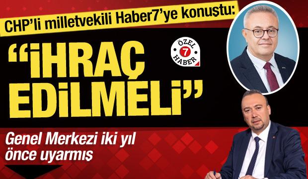 &Ouml;zkan Yalım i&ccedil;in Genel Merkez'i uyaran CHP'li vekil Haber7'ye konuştu: 'İhra&ccedil; edilmeli'