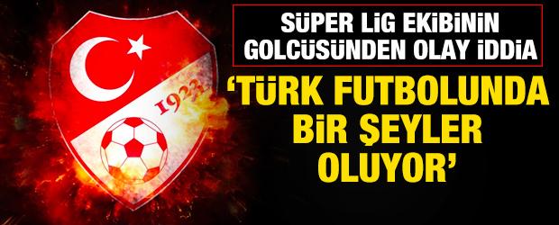 S&uuml;per Lig ekibinin golc&uuml;s&uuml;nden olay iddia! 'T&uuml;rk futbolunda bir şeyler oluyor'