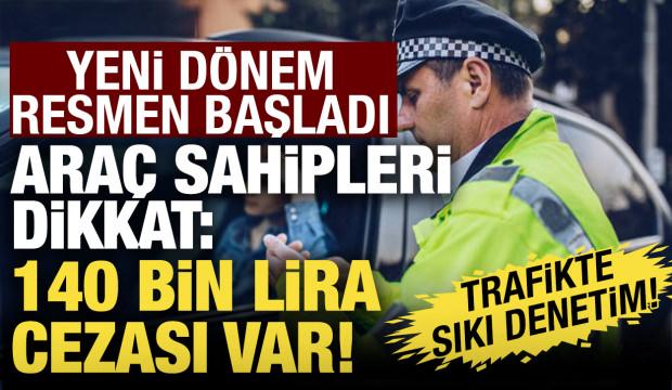 S&uuml;r&uuml;c&uuml;ler dikkat! Yeni d&ouml;nem resmen başladı: 140 bin lira cezası var