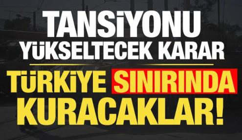 Tansiyonu y&uuml;kseltecek karar: T&uuml;rkiye sınırında kurma kararı aldılar...