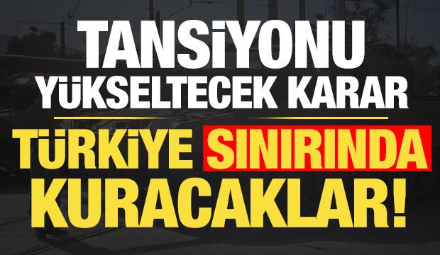 Tansiyonu y&uuml;kseltecek karar: T&uuml;rkiye sınırında kurma kararı aldılar...