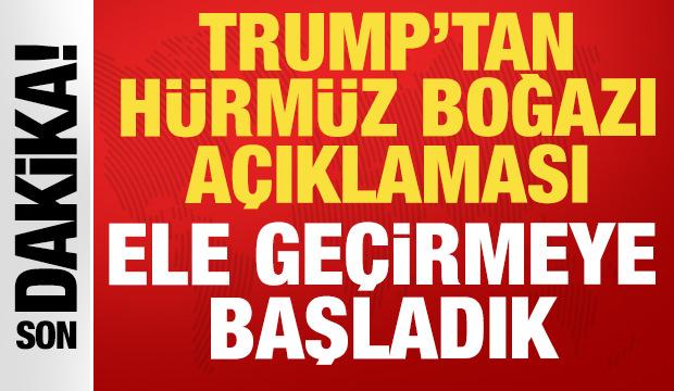 Trump'tan son dakika H&uuml;rm&uuml;z Boğazı a&ccedil;ıklaması: Ele ge&ccedil;irmeye başladık