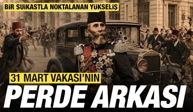 31 Mart Vakası'nın perde arkası: Bir suikastla noktalanan y&uuml;kseliş
