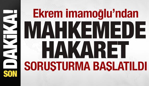 Ekrem İmamoğlu'ndan mahkemede hakaret! Soruşturma başlatıldı