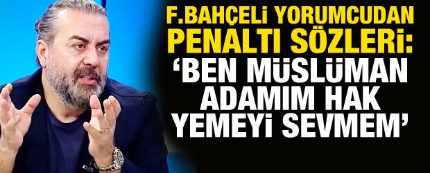 Fenerbah&ccedil;eli yorumcudan penaltı a&ccedil;ıklaması: 'Ben M&uuml;sl&uuml;man adamım hak yemeyi sevmem'