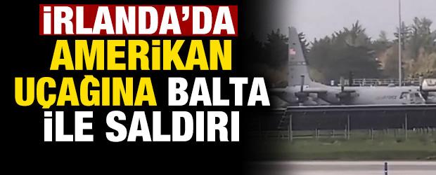 İrlanda'da bir şahıs Amerikan askeri u&ccedil;ağına baltayla saldırdı