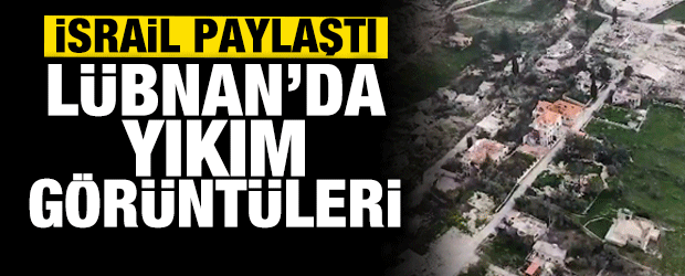 İsrail ordusu paylaştı: G&uuml;ney L&uuml;bnan&rsquo;da yıkım g&ouml;r&uuml;nt&uuml;leri