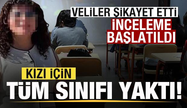 Kızı i&ccedil;in t&uuml;m sınıfı yaktı! Veliler şikayet etti! İnceleme başlatıldı