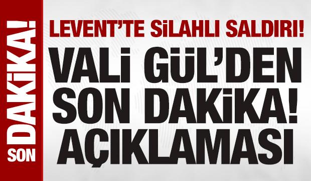 Levent'teki silahlı &ccedil;atışma ile ilgili İstanbul Valisi G&uuml;l'den a&ccedil;ıklama