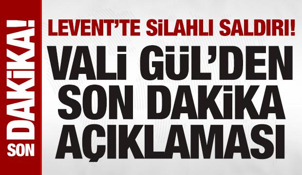 Levent'teki silahlı &ccedil;atışma ile ilgili İstanbul Valisi G&uuml;l'den a&ccedil;ıklama