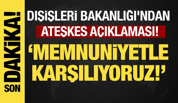 Son dakika...Dışişleri Bakanlığı'ndan ateşkes a&ccedil;ıklaması: Memnuniyetle karşılıyoruz