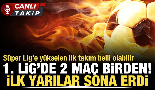 1. Lig'de 2 ma&ccedil; birden! S&uuml;per Lig'e y&uuml;kselen takım belli olabilir | CANLI