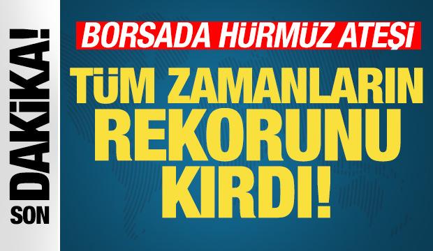 Borsada H&uuml;rm&uuml;z ateşi! T&uuml;m zamanların rekoru kırıldı! Piyasalar u&ccedil;uşa ge&ccedil;ti