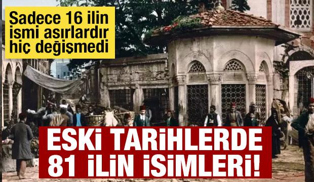 Eski tarihlerde 81 ilin adı neydi? Sadece 16 şehir asırlardır aynı