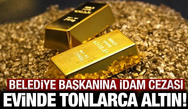 Evinden tonlarca altın &ccedil;ıktı: Belediye başkanına idam cezası!