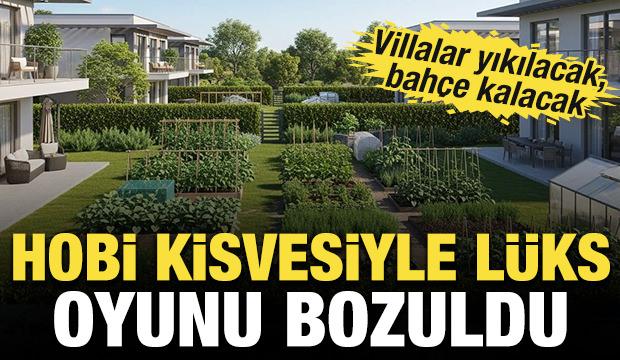 Hobi bah&ccedil;esinde "l&uuml;ks" oyunu bozuldu! Villalar yıkılacak, bah&ccedil;e kalacak