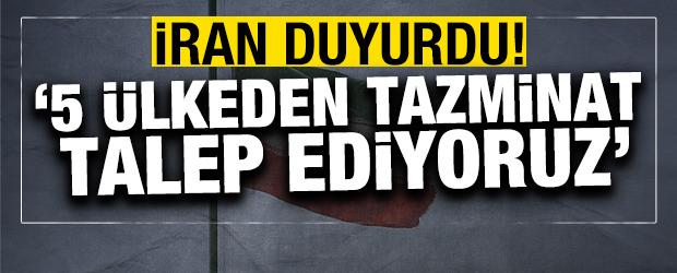 İran duyurdu! '5 &uuml;lkeden tazminat talep ediyoruz'