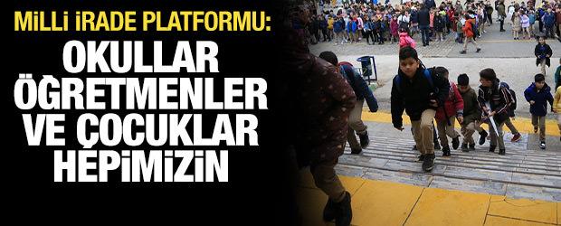 Milli İrade Platformu: Okullar, &ouml;ğretmenler ve &ccedil;ocuklar hepimizin