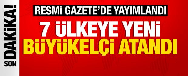 Resmi Gazete&rsquo;de yayımlandı: 7 &uuml;lkeye yeni b&uuml;y&uuml;kel&ccedil;i atandı