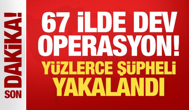 Son Dakika: 67 ilde dev operasyon! Y&uuml;zlerce ş&uuml;pheli yakalandı