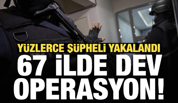 Son Dakika: 67 ilde dev operasyon! Y&uuml;zlerce ş&uuml;pheli yakalandı