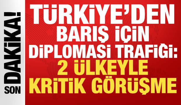 T&uuml;rkiye'den diplomasi trafiği: Barış i&ccedil;in 2 &uuml;lkeyle kritik g&ouml;r&uuml;şme